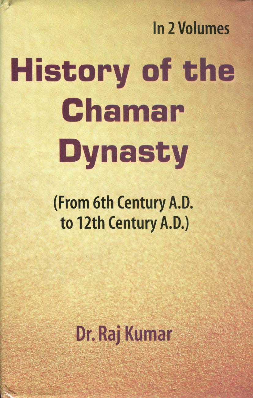 History of the Chamar Dynasty (Fron 6th Century A.D. to 12th Century A.D.). In 2 Volumes by Kumar Raj