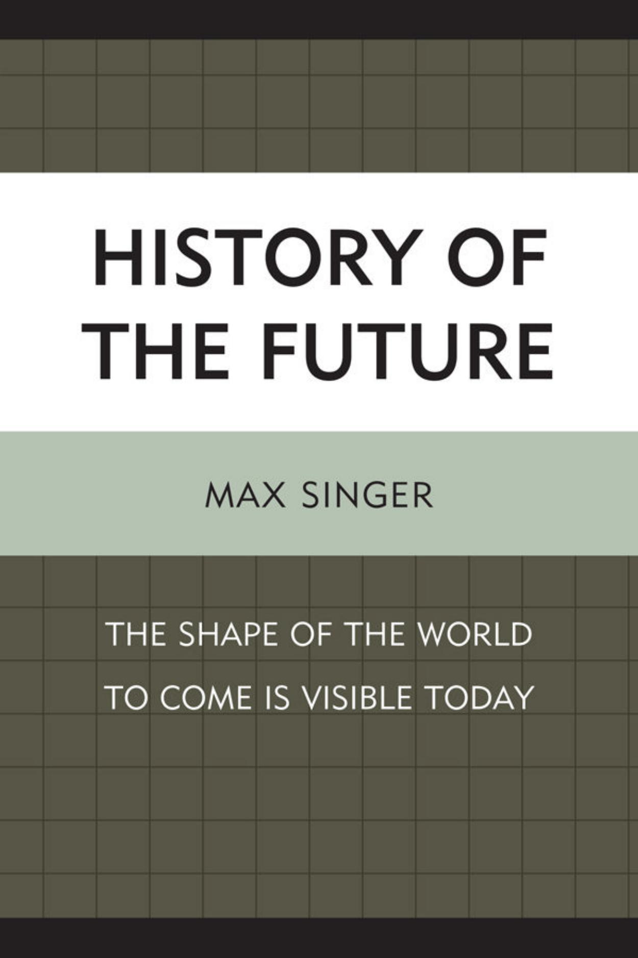 History of the Future: The Shape of the World to Come Is Visible Today by Max Singer