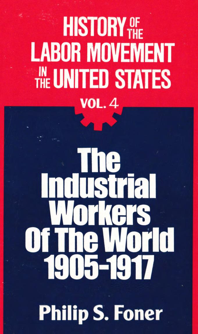 History of the Labor Movement in the United States: Industrial Workers of the World by Philip S. Foner
