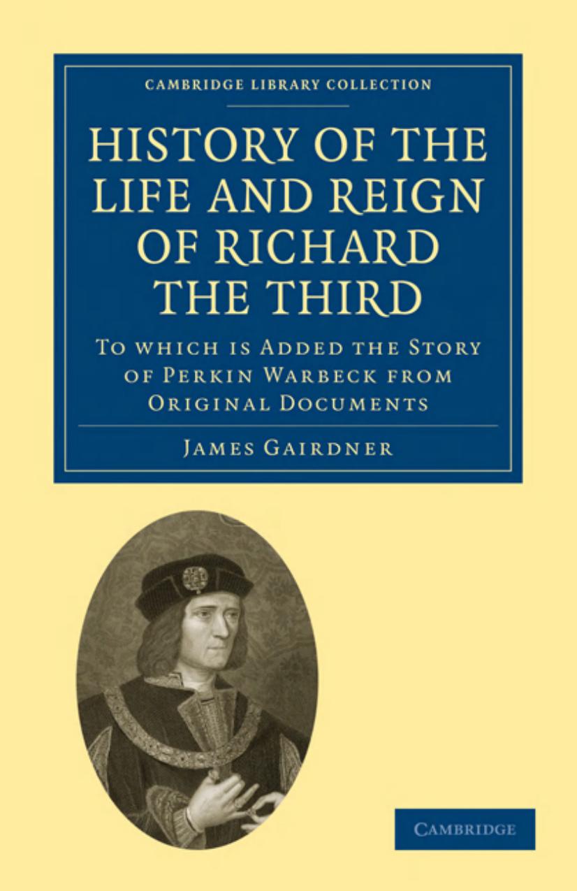History of the Life and Reign of Richard the Third: To which is Added the Story of Perkin Warbeck from Original Documents by James Gairdner