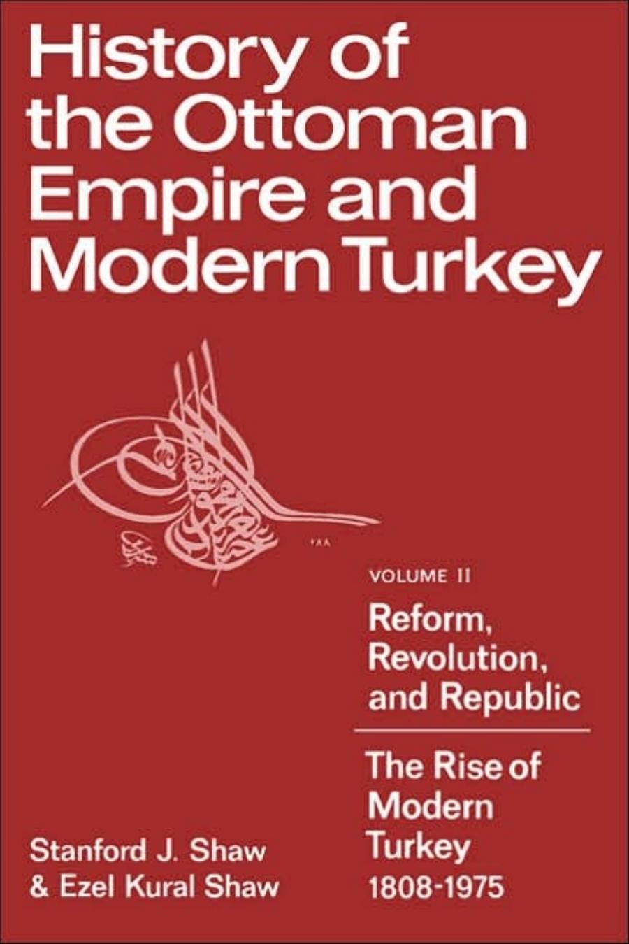 History of the Ottoman Empire and Modern Turkey: Volume 2, Reform, Revolution, and Republic: The Rise of Modern Turkey 1808-1975 by Stanford J. Shaw Ezel Kural Shaw