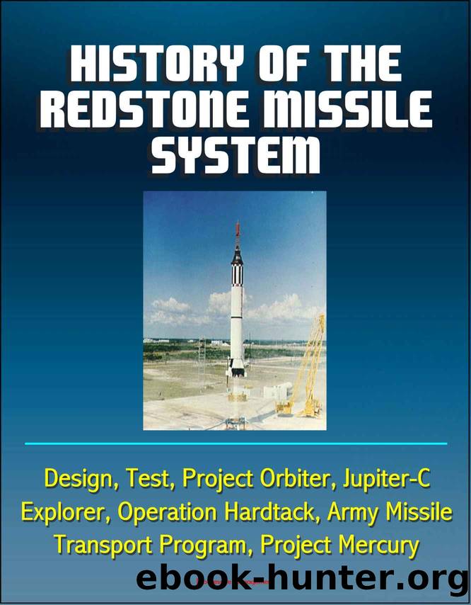 History of the Redstone Missile System - Design, Test, Project Orbiter, Jupiter-C, Explorer, Operation Hardtack, Army Missile Transport Program, Project Mercury by unknow