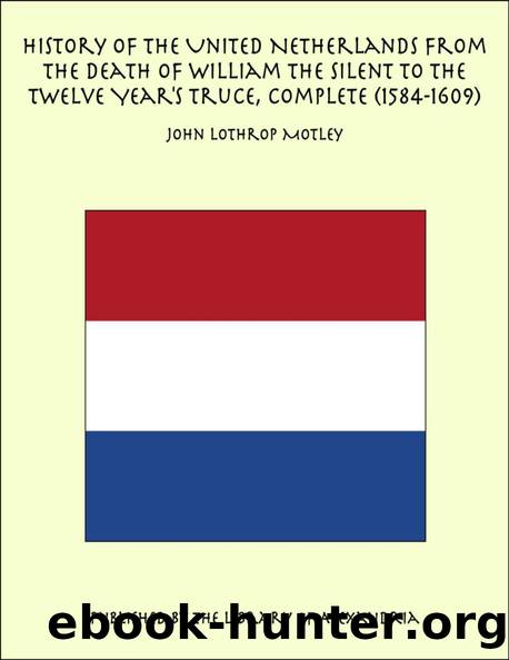 History of the United Netherlands from the Death of William the Silent to the Twelve Year's Truce, 1584 by John Lothrop Motley