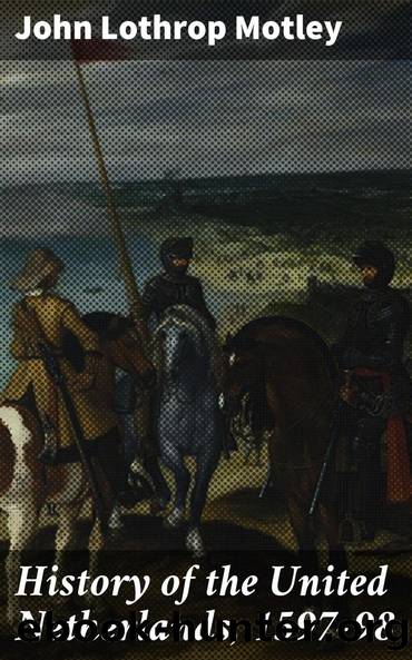 History of the United Netherlands, 1597-98 by John Lothrop Motley