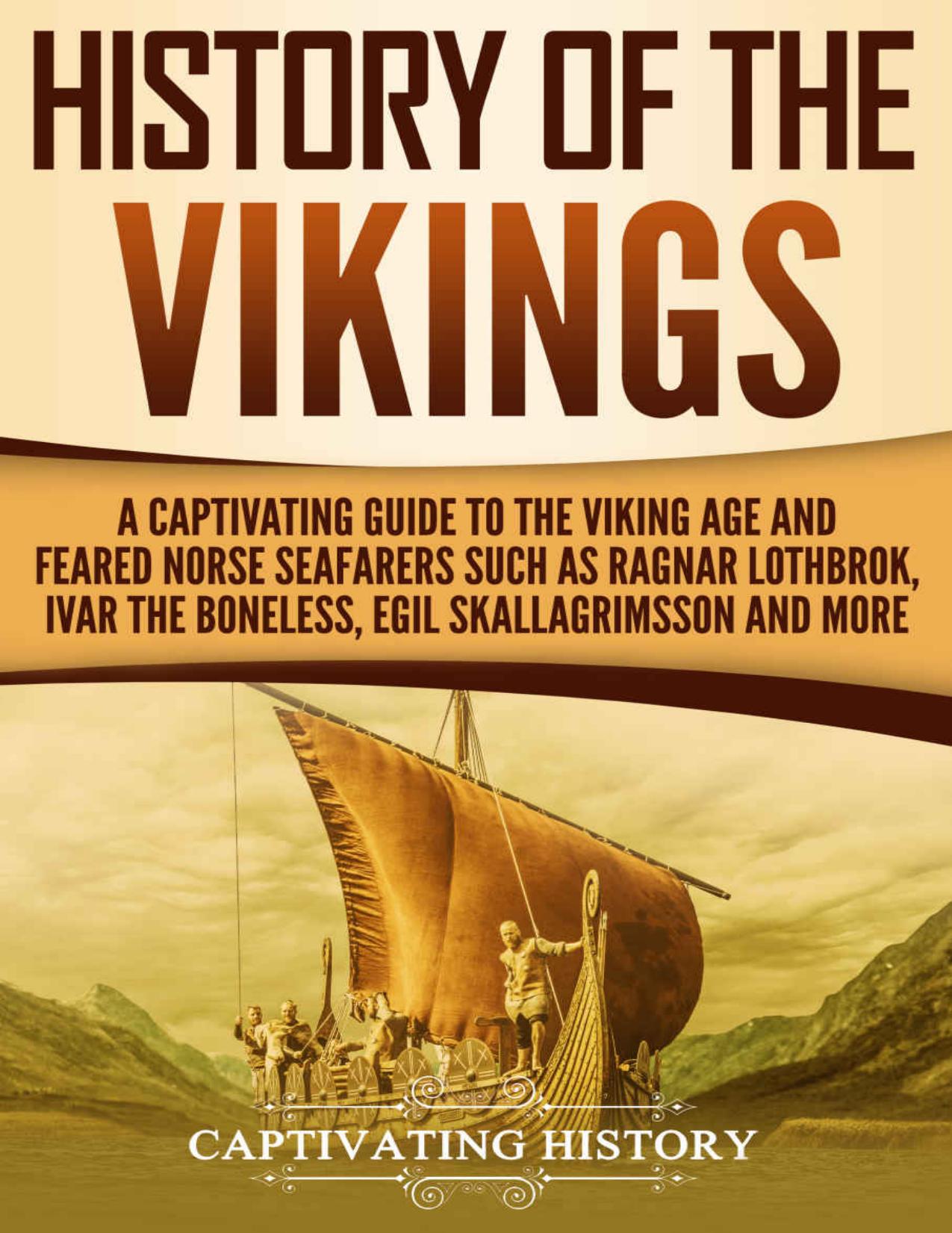 History of the Vikings: A Captivating Guide to the Viking Age and Feared Norse Seafarers Such as Ragnar Lothbrok, Ivar the Boneless, Egil Skallagrimsson, and More (Captivating History) by Captivating History