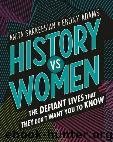 History vs Women: The Defiant Lives That They Don’t Want You to Know by Sarkeesian Anita & Adams Ebony