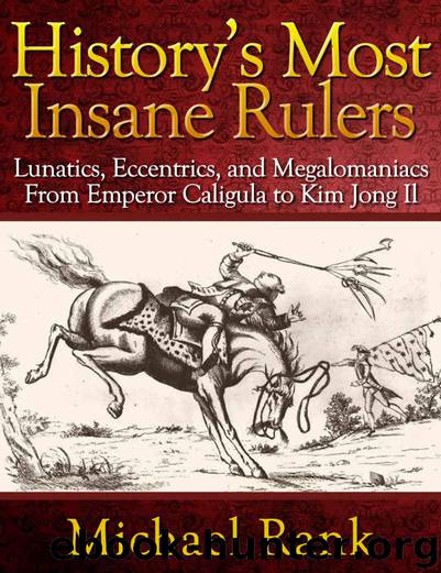 History's Most Insane Rulers: Lunatics, Eccentrics, and Megalomaniacs From Emperor Caligula to Kim Jong Il by Michael Rank