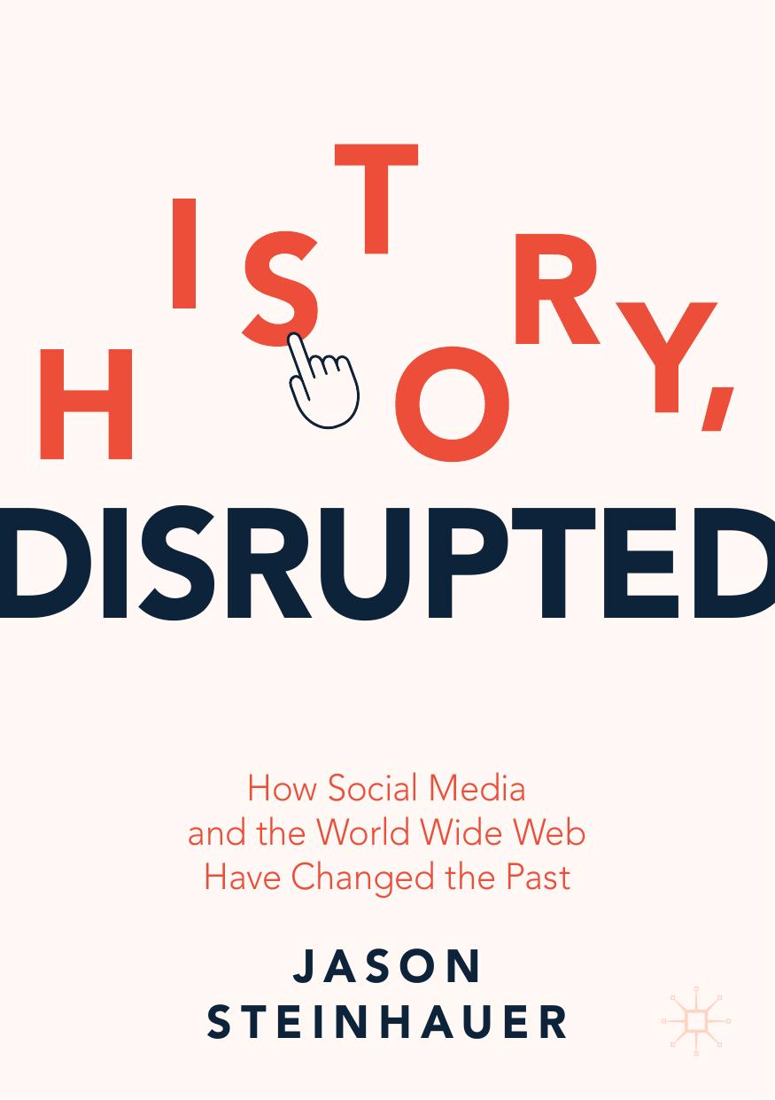 History, Disrupted: How Social Media and the World Wide Web Have Changed the Past by Jason Steinhauer