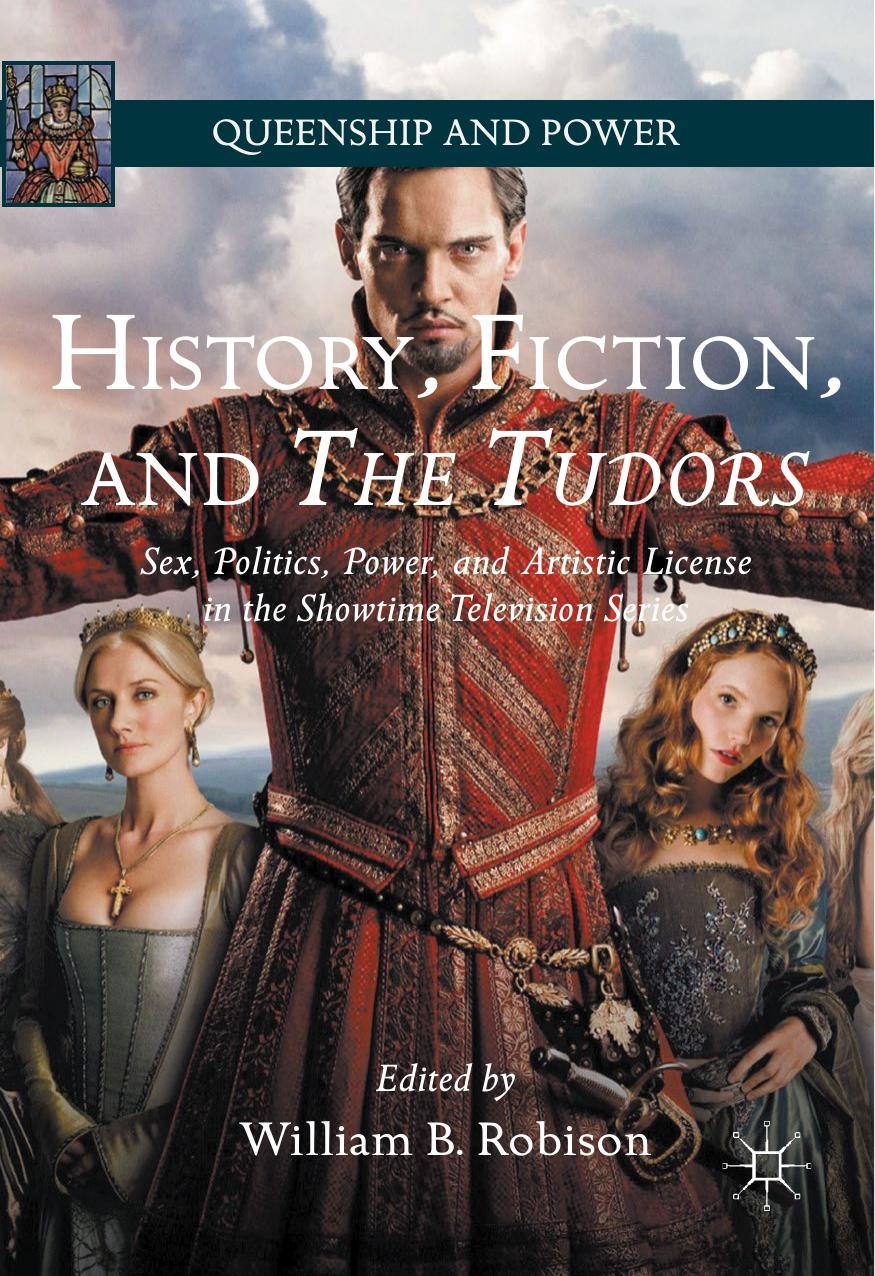 History, Fiction, and The Tudors: Sex, Politics, Power, and Artistic License in the Showtime Television Series by William B. Robison (eds.)