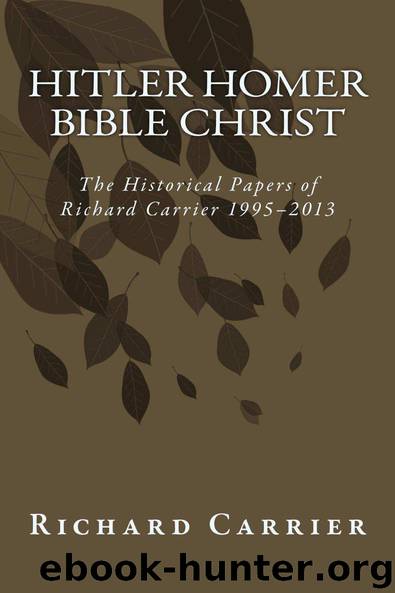 Hitler Homer Bible Christ: The Historical Papers of Richard Carrier 1995-2013 by Carrier Richard