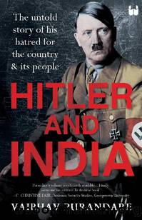 Hitler and India: The Untold Story of his Hatred for the Country and its People by Vaibhav Purandare