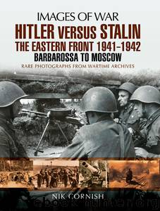 Hitler versus Stalin - The Eastern Front 1941 - 1942: Barbarossa to Moscow - Rare Photographs from Wartime Archives by Nik Cornish