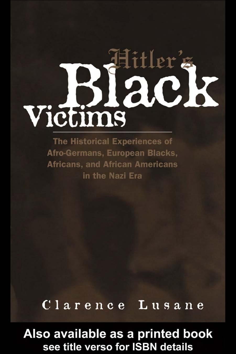 Hitler's Black Victims: The Historical Experiences of European Blacks, Africans and African Americans During the Nazi Era by Clarence Lusane