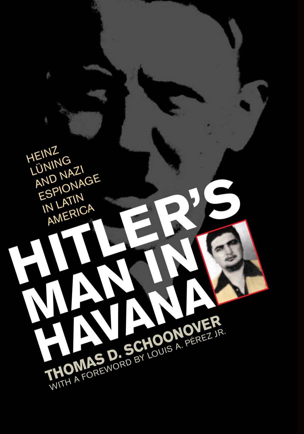 Hitler's Man in Havana: Heinz Luning and Nazi Espionage in Latin America by Thomas D. Schoonover