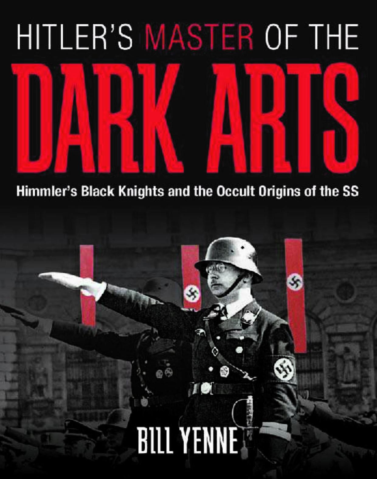 Hitler's Master of the Dark Arts, Himmler's Black Knights and the Occult Origins of the SS by Bill Yenne