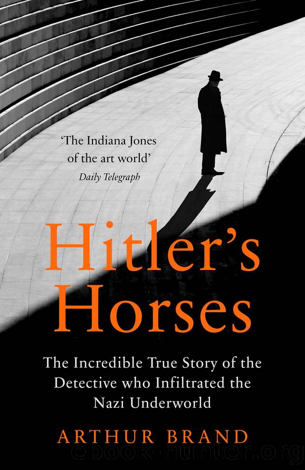 Hitlerâs Horses: The Incredible True Story of the Detective Who Infiltrated the Nazi Underworld by Arthur Brand