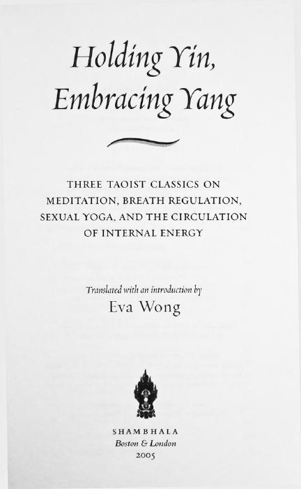 Holding Yin, Embracing Yang: Three Taoist Classics on Meditation, Breath Regulation, Sexual Yoga, and the Circulation of Internal Energy by Eva Wong