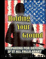 Holding Your Ground: Preparing for Defense if It All Falls Apart by Joe Nobody