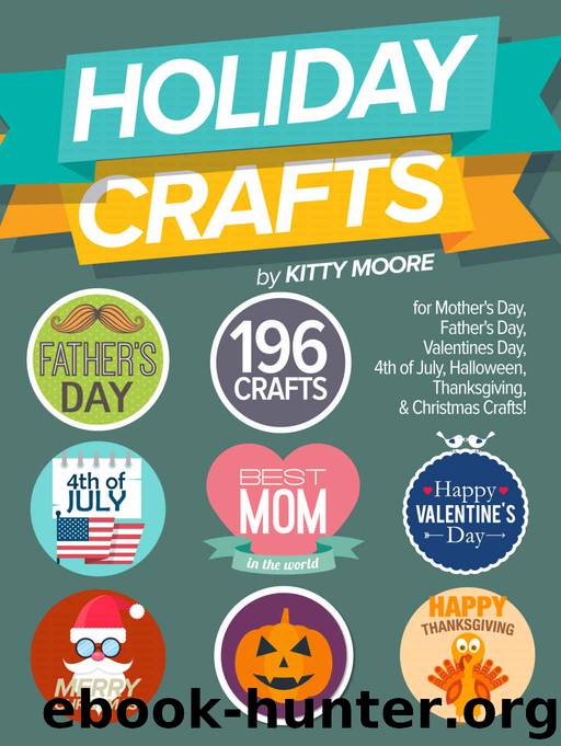 Holiday Crafts: 196 Crafts for Mother’s Day, Father’s Day, Valentines Day, 4th of July, Halloween Crafts, Thanksgiving Crafts, & Christmas Crafts! by Kitty Moore