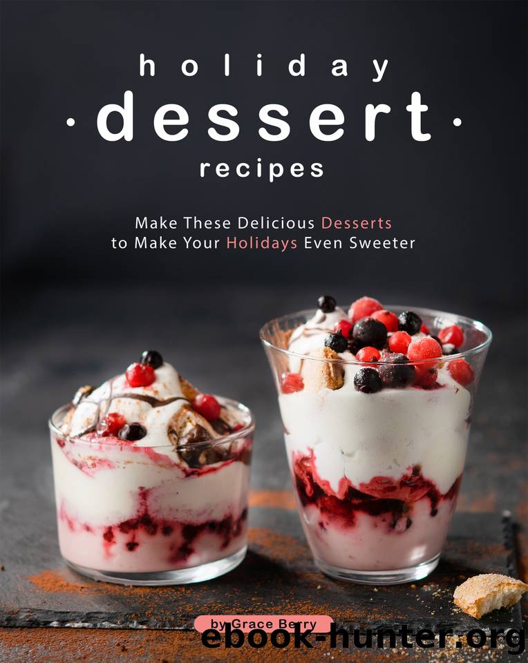 Holiday Dessert Recipes: Make These Delicious Desserts to Make Your Holidays Even Sweeter by Berry Grace