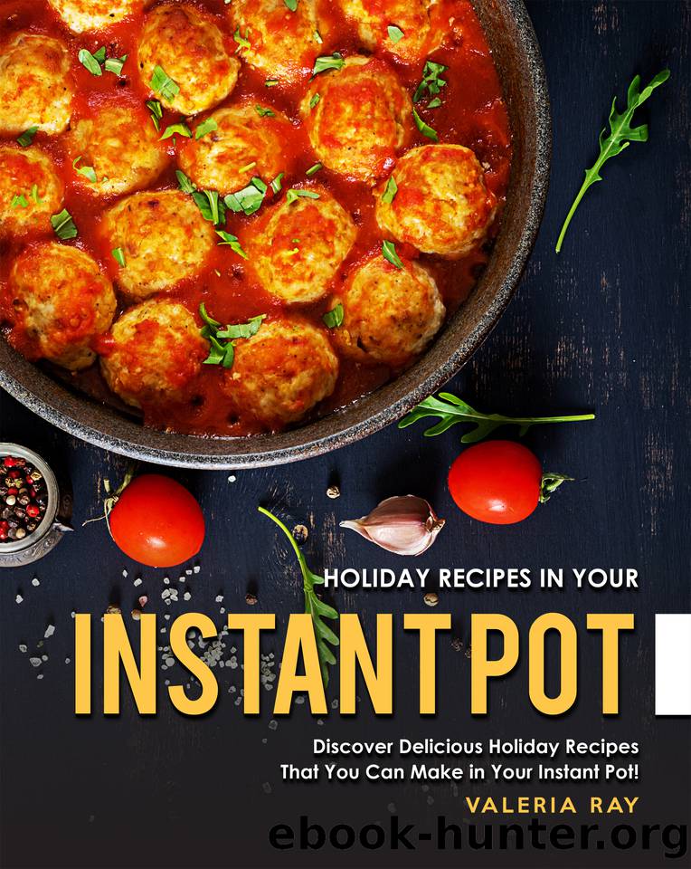Holiday Recipes in Your Instant Pot: Discover Delicious Holiday Recipes That You Can Make in Your Instant Pot! by Valeria Ray