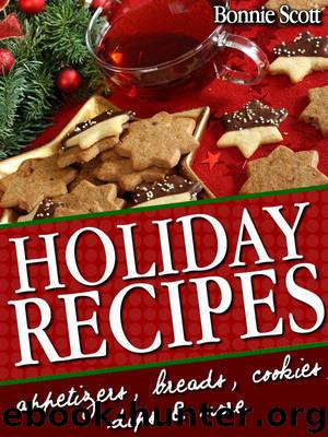 Holiday Recipes: 150 Easy Recipes and Gifts From Your Kitchen by Scott Bonnie