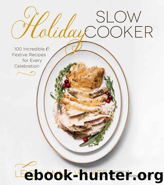 Holiday Slow Cooker: 100 Incredible and Festive Recipes for Every Celebration by Leigh Anne Wilkes