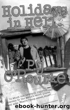 Holidays in Hell: In Which Our Intrepid Reporter Travels to the World's Worst Places and Asks, "What's Funny About This by P. J. O'Rourke