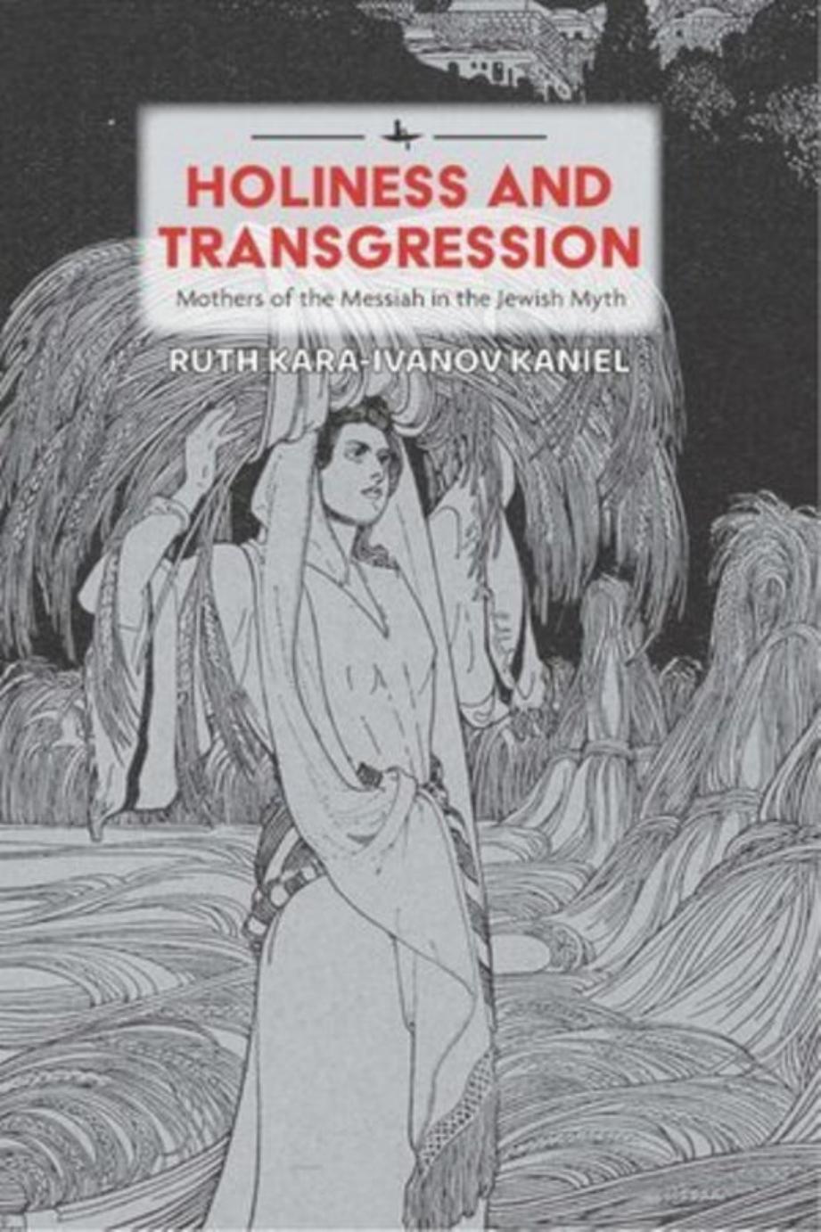 Holiness and Transgression: Mothers of the Messiah in the Jewish Myth by Ruth Kara-Ivanov Kaniel