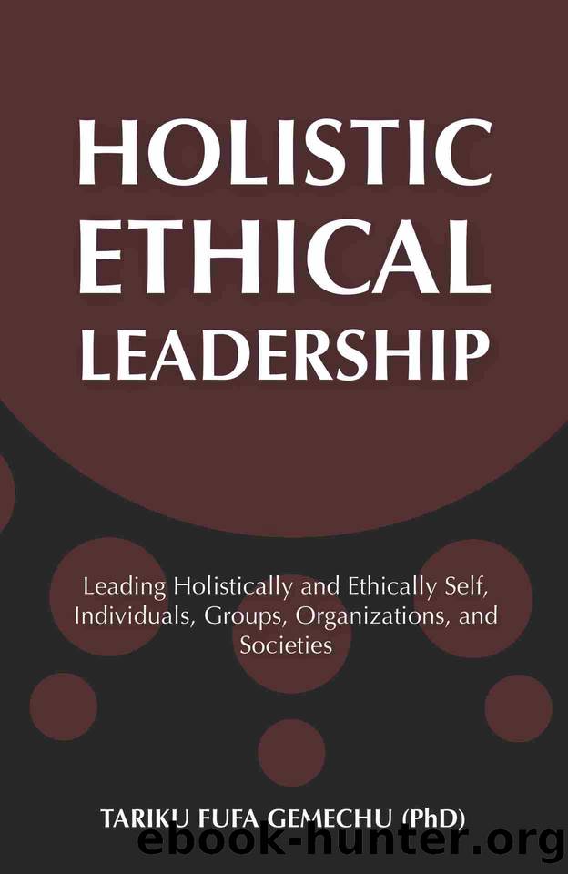 Holistic Ethical Leadership: Leading Holistically and Ethically Self, Individuals, Groups, Organizations, and Societies by Gemechu Ph.D. Tariku Fufa