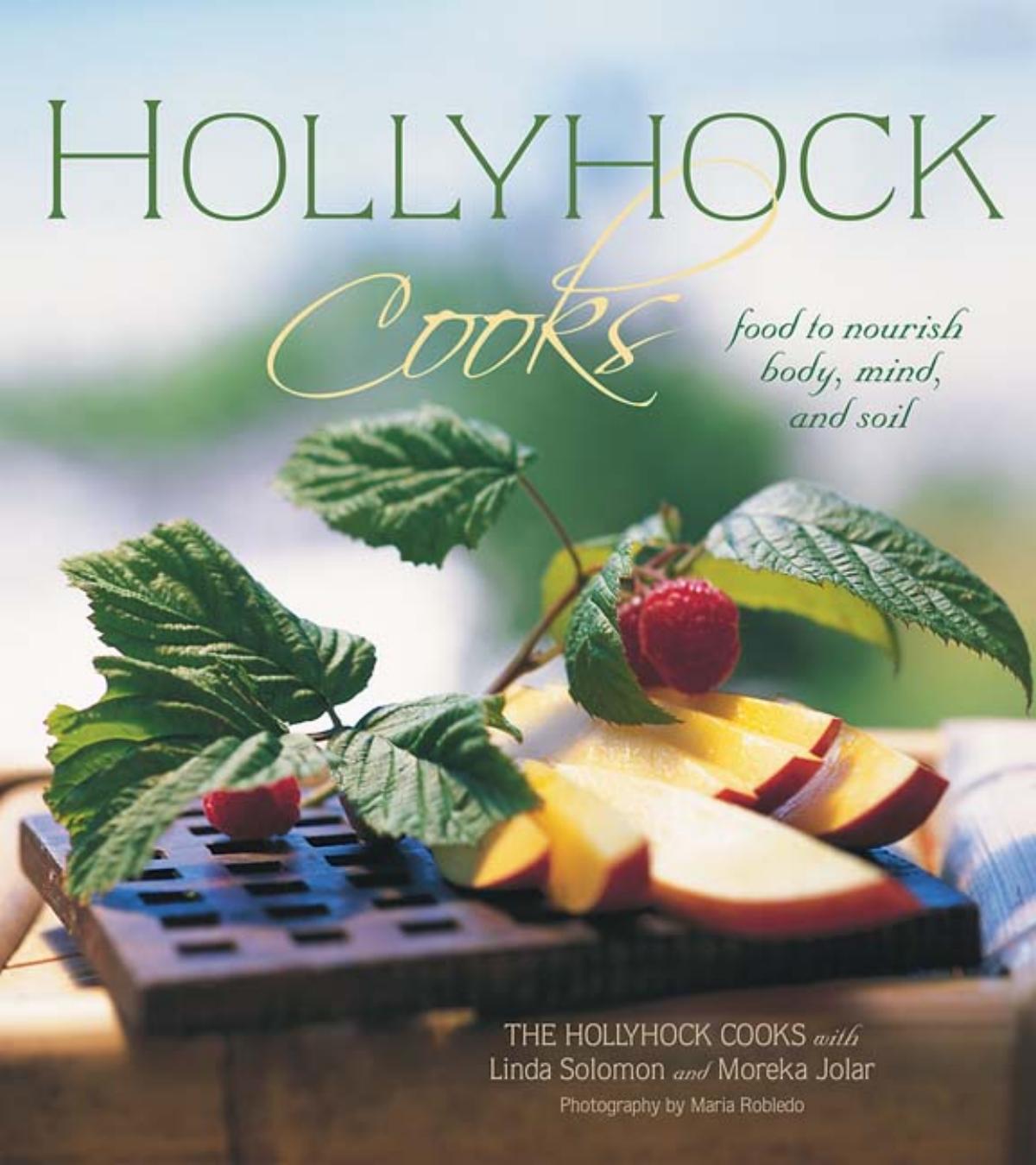 Hollyhock Cooks : Food to Nourish Body, Mind and Soil by Moreka Jolar; Linda Solomon; Maria Robledo; Maria Robledo