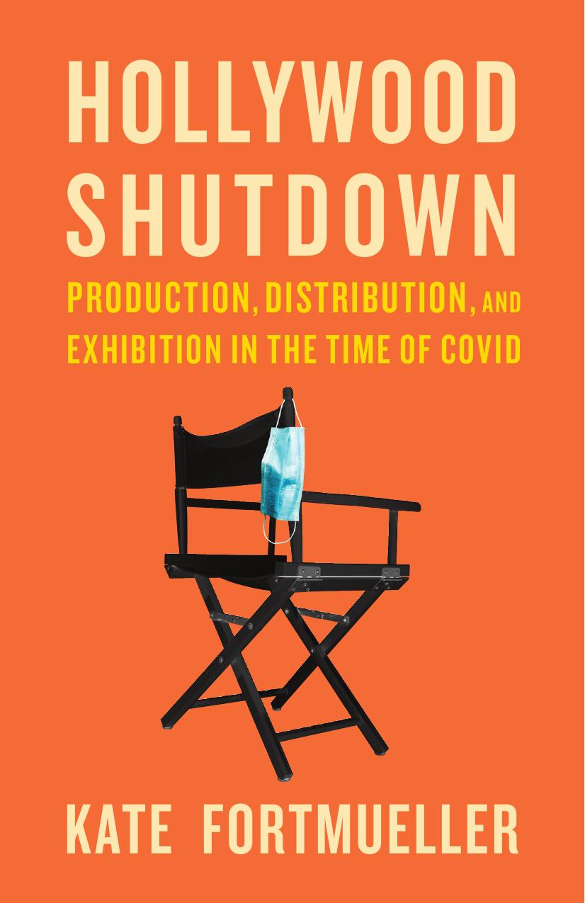 Hollywood Shutdown: Production, Distribution, and Exhibition in the Time of COVID by Kate Fortmueller