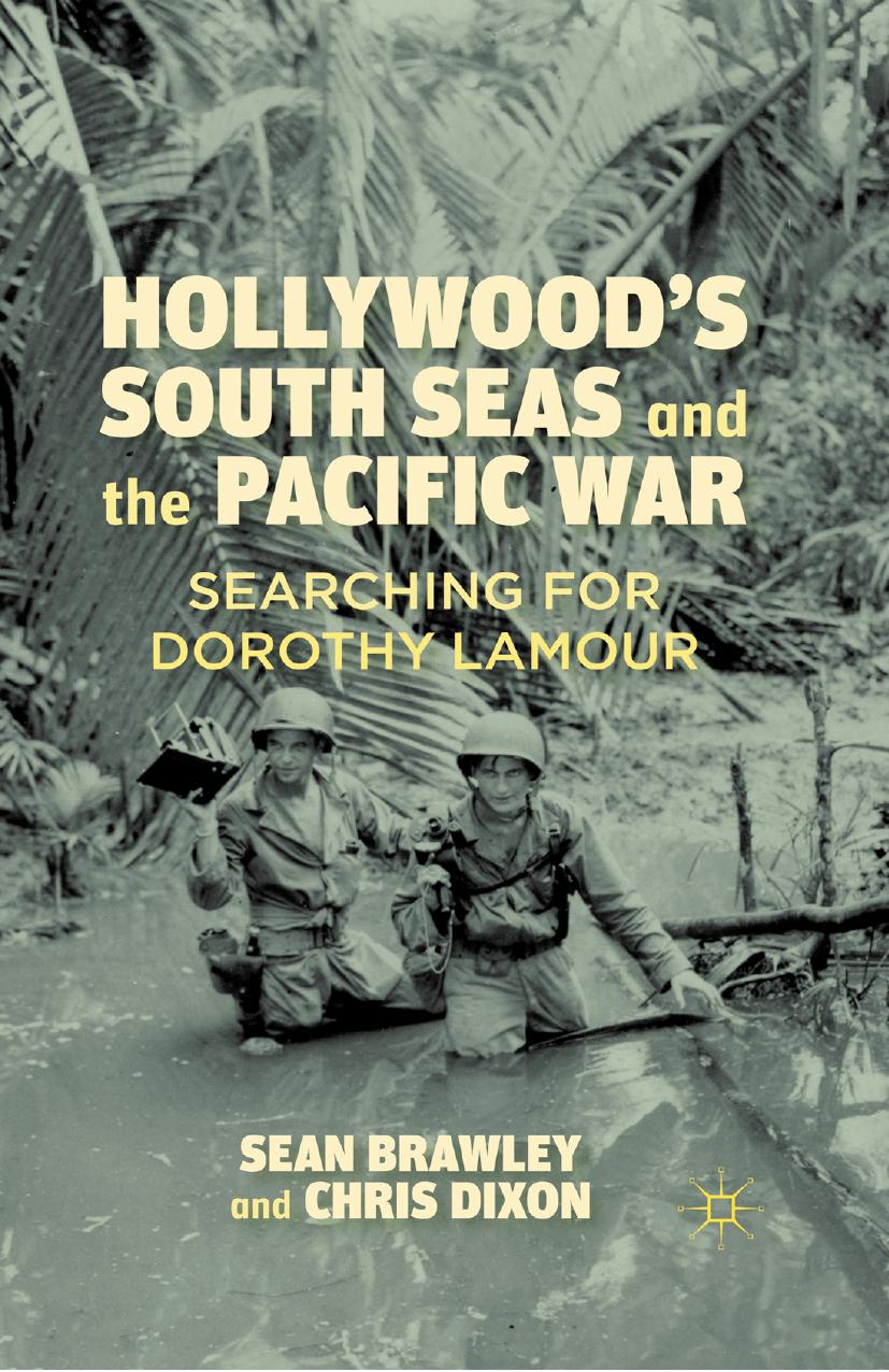 Hollywoodâs South Seas and the Pacific War: Searching for Dorothy Lamour by Sean Brawley Chris Dixon (auth.)