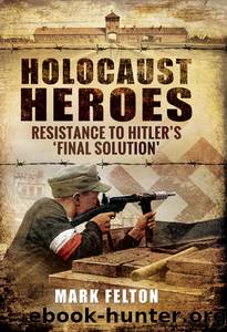 Holocaust Heroes: Resistance to Hitler's Final Solution by Mark Felton