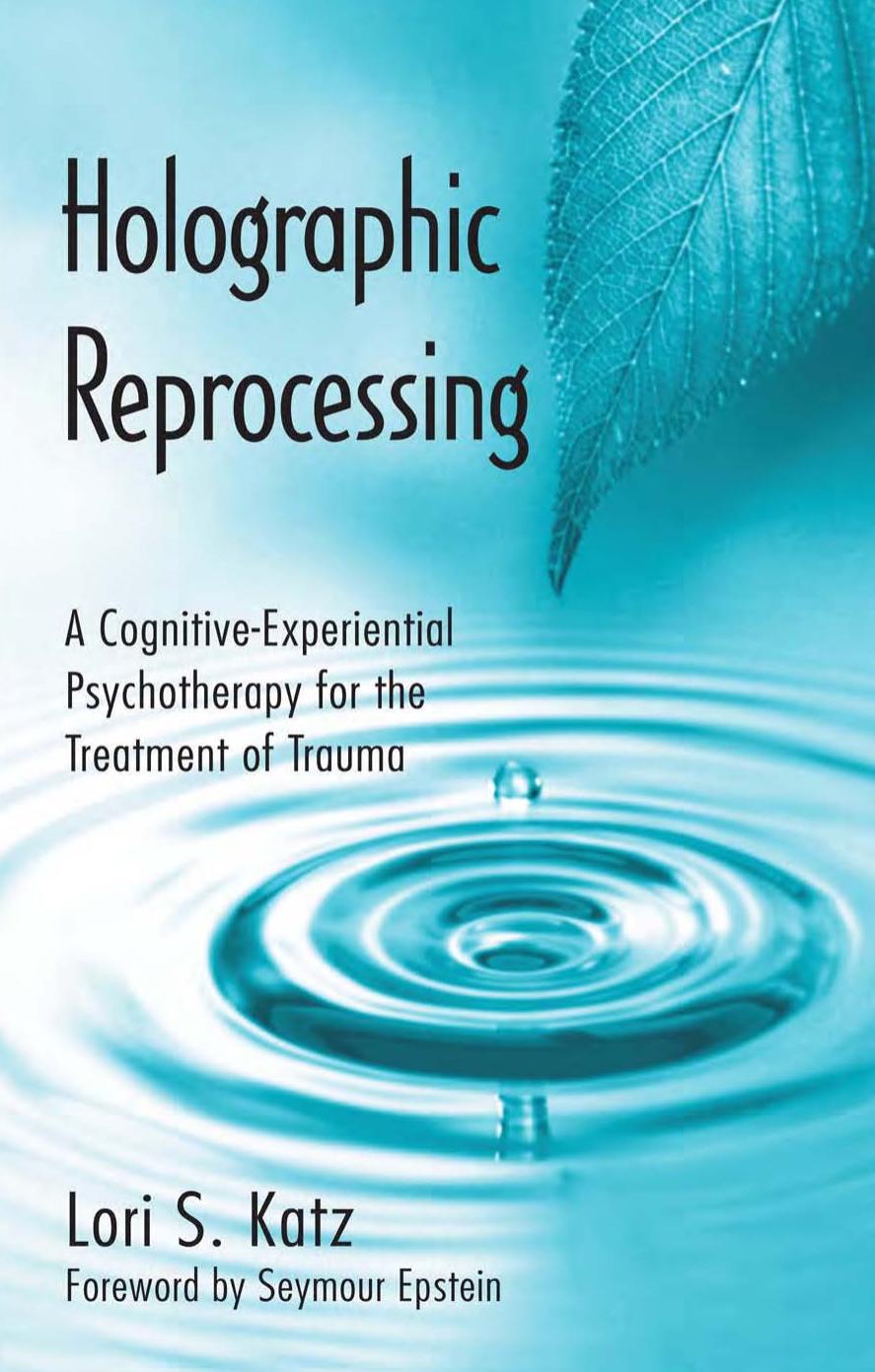 Holographic Reprocessing: A Cognitive-Experiential Psychotherapy for the Treatment of Trauma by Lori S. Katz