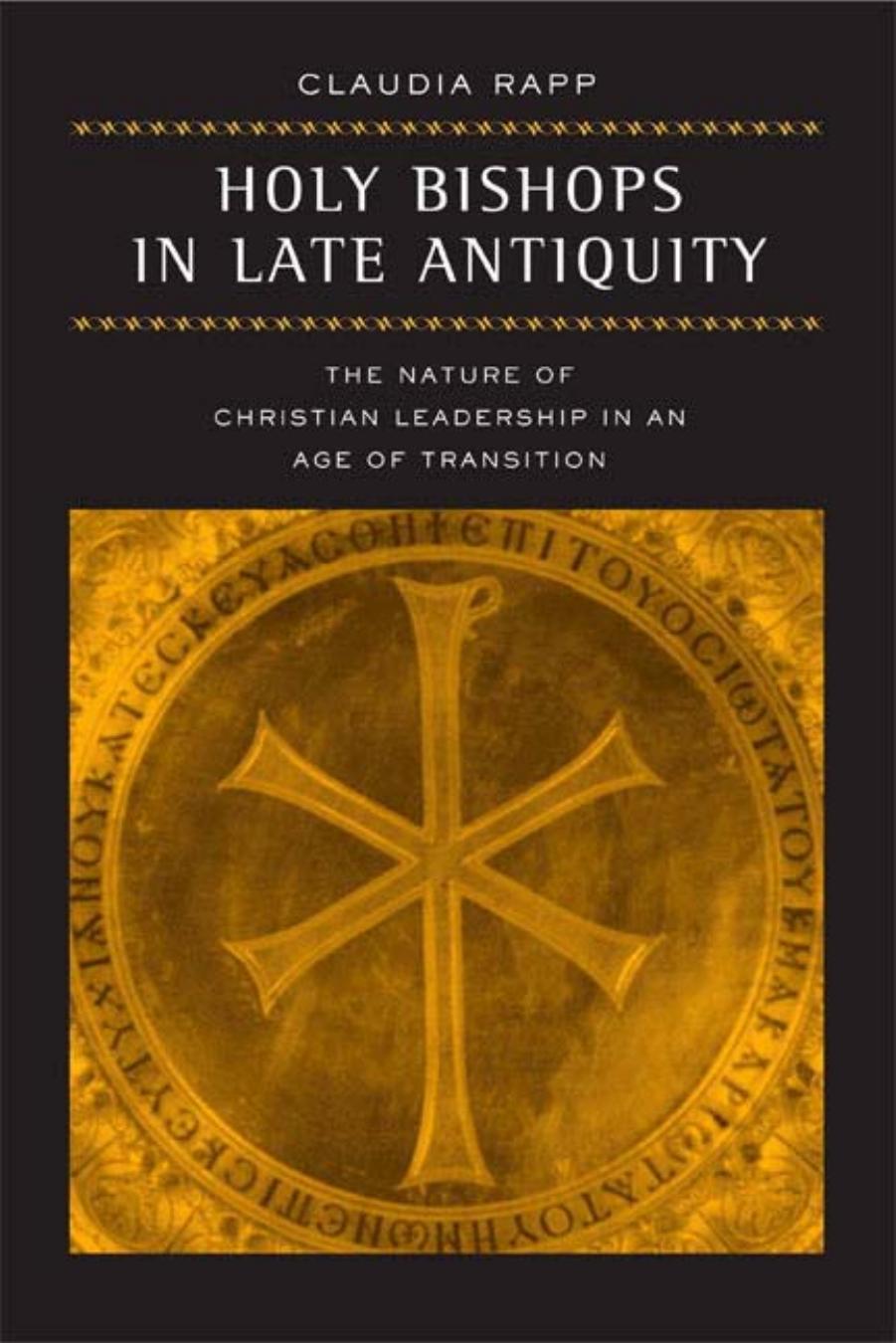 Holy Bishops in Late Antiquity: The Nature of Christian Leadership in an Age of Transition (Transformation of the Classical Heritage) by Claudia Rapp