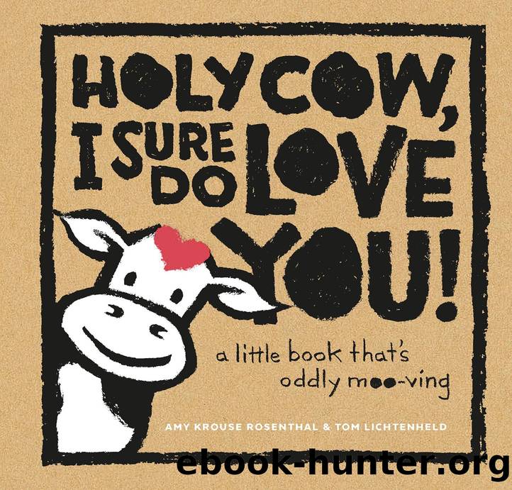 Holy Cow, I Sure Do Love You! by Amy Krouse Rosenthal && Tom Lichtenheld
