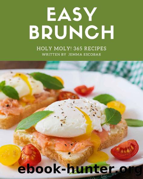 Holy Moly! 365 Easy Brunch Recipes: An One-of-a-kind Easy Brunch Cookbook by Jemma Escobar
