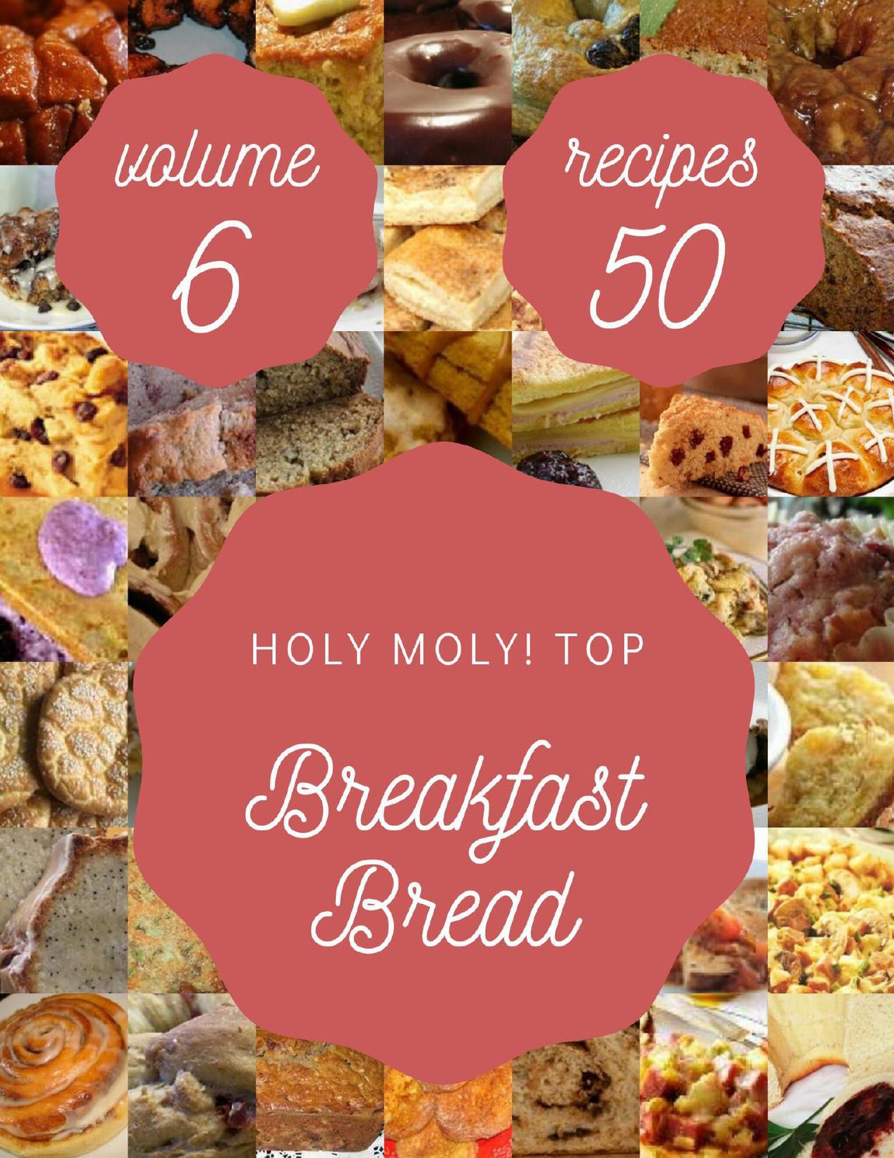 Holy Moly! Top 50 Breakfast Bread Recipes Volume 6: A Breakfast Bread Cookbook to Fall In Love With by T. Galloway Jeremy