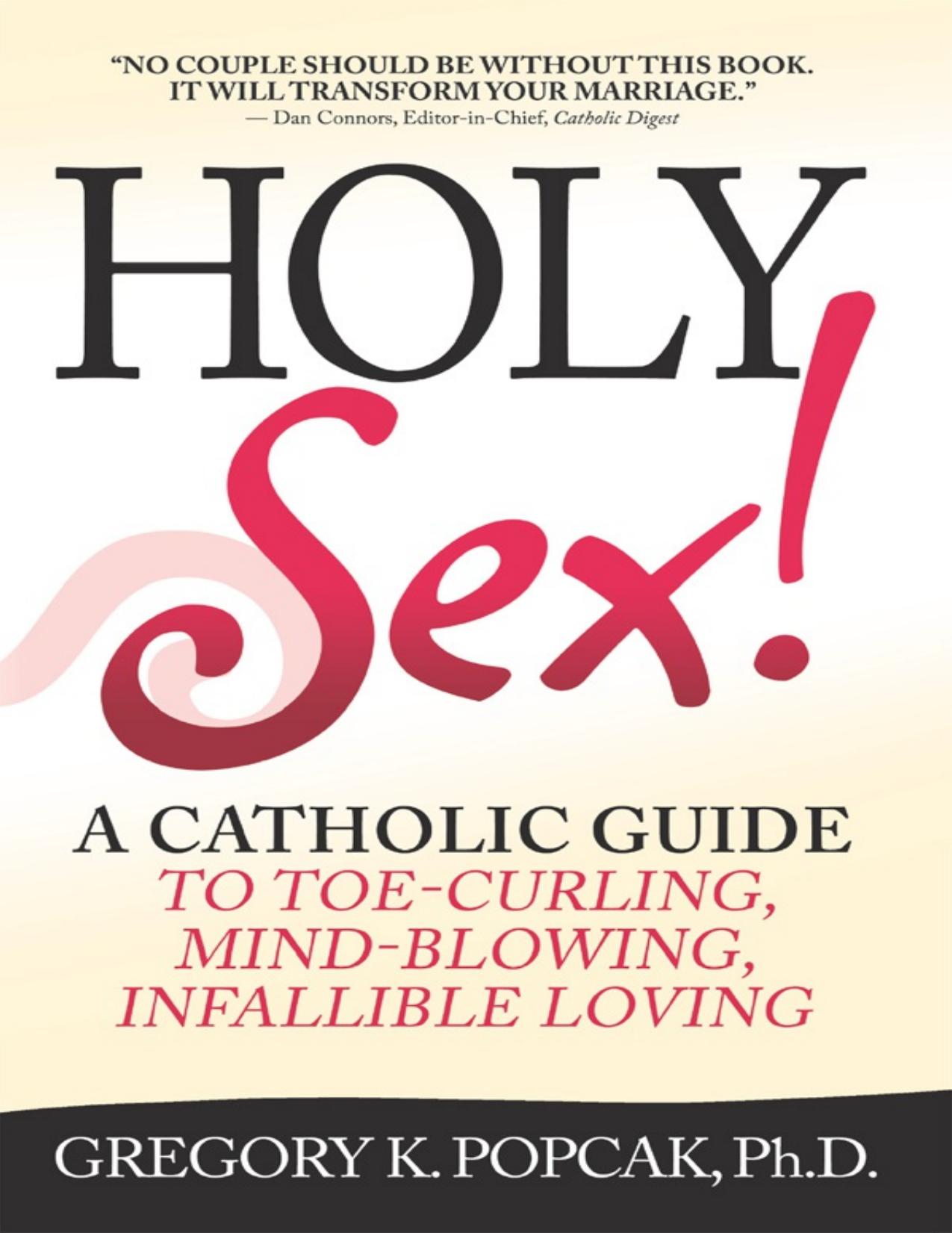 Holy Sex!: A Catholic Guide to Toe-Curling, Mind-Blowing, Infallible Loving by Gregory K. Popcak