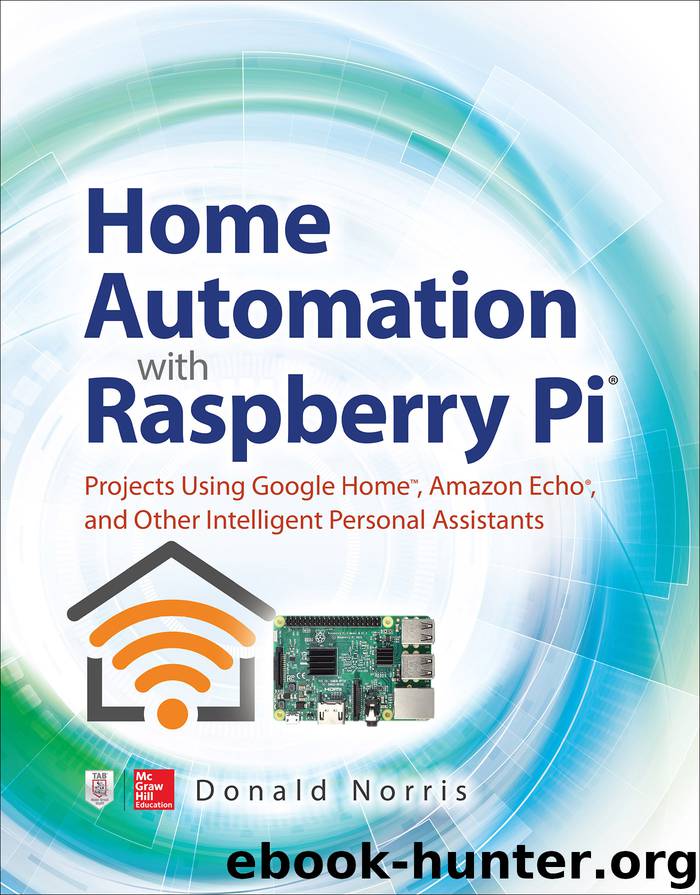Home Automation with Raspberry Pi: Projects Using Google Home, Amazon Echo, and Other Intelligent Personal Assistants by Donald Norris