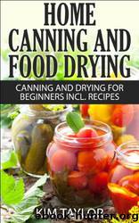 Home Canning and Food Drying, Canning and Drying for Beginners, Plus Recipes by Kim Taylor