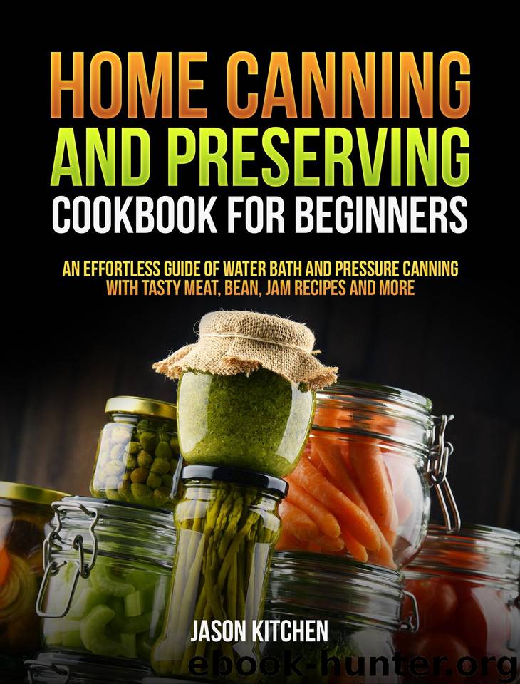 Home Canning and Preserving Cookbook For Beginners: An Effortless Guide of Water Bath and Pressure Canning with Tasty Meat, Bean, Jam Recipes and More by Kitchen Jason