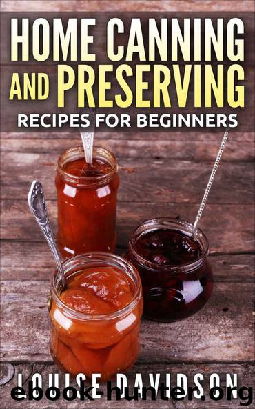 Home Canning and Preserving for Beginners: Easy Recipes for Canning Fruits, Vegetables, Meats, Fish and Beans by Louise Davidson