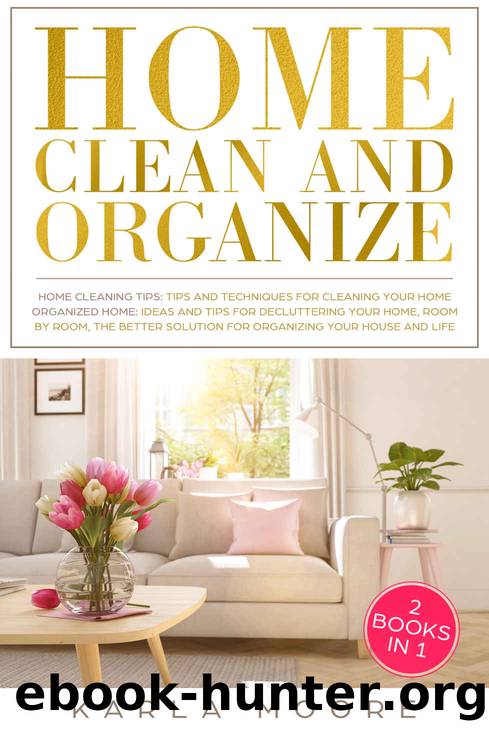 Home Clean and Organize: 2 books in 1 - Organized Home,the Better Solution for Organizing your House + Home Cleaning Tips: Tips and Techniques For Cleaning Your Home by Karla Moore