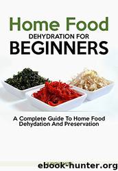Home Food Dehydration for Beginners: A Complete Guide to Home Food Dehydration and Preservation by Judith Smith
