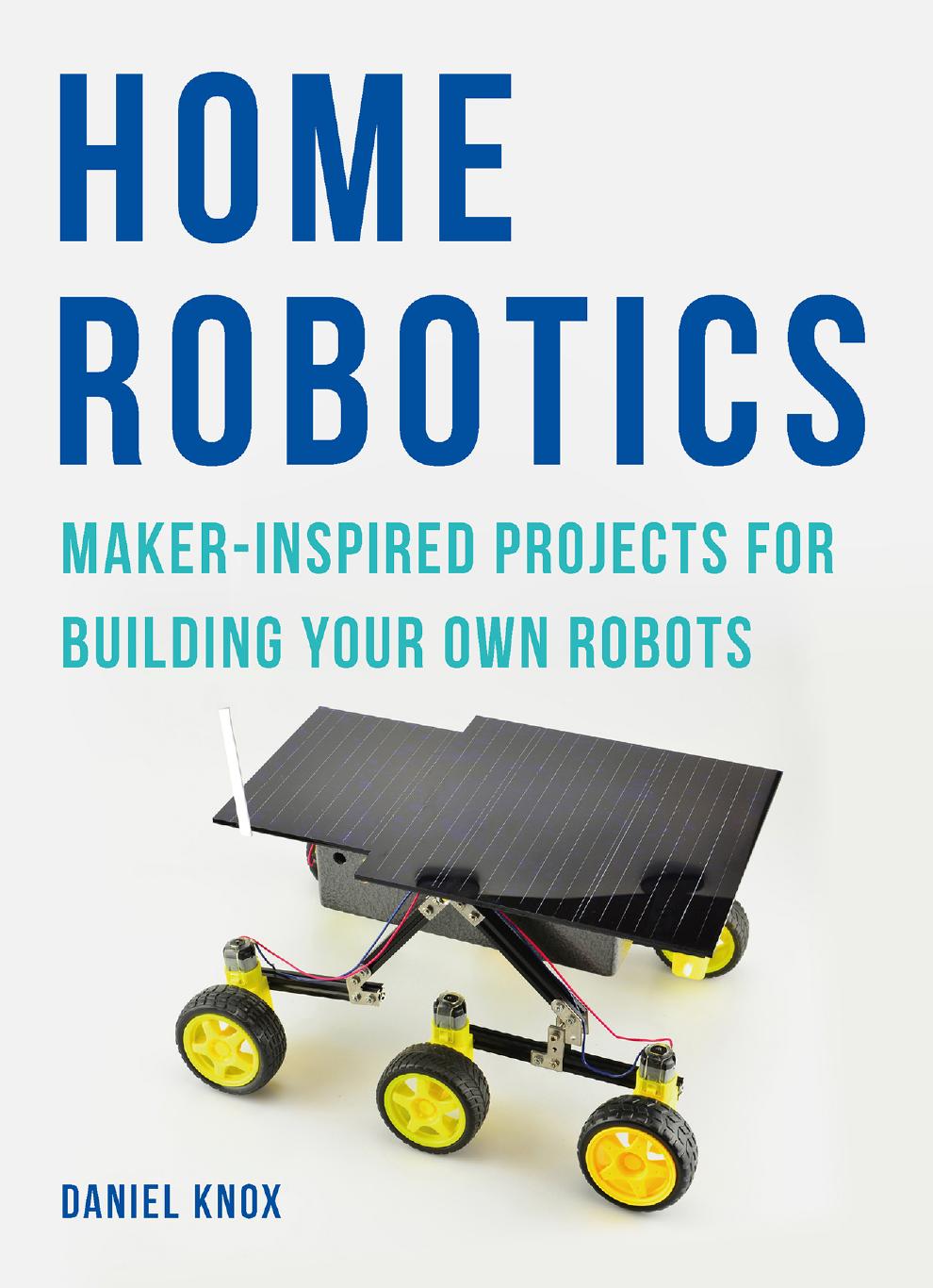 Home Robotics: Maker-Inspired Projects for Building Your Own Robots by Daniel Knox