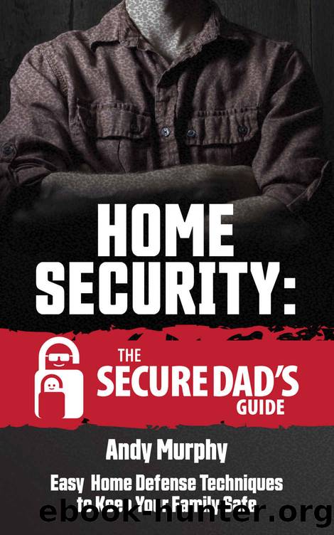 Home Security: The Secure Dad's Guide: Easy Home Defense Techniques to Keep Your Family Safe by Andy Murphy