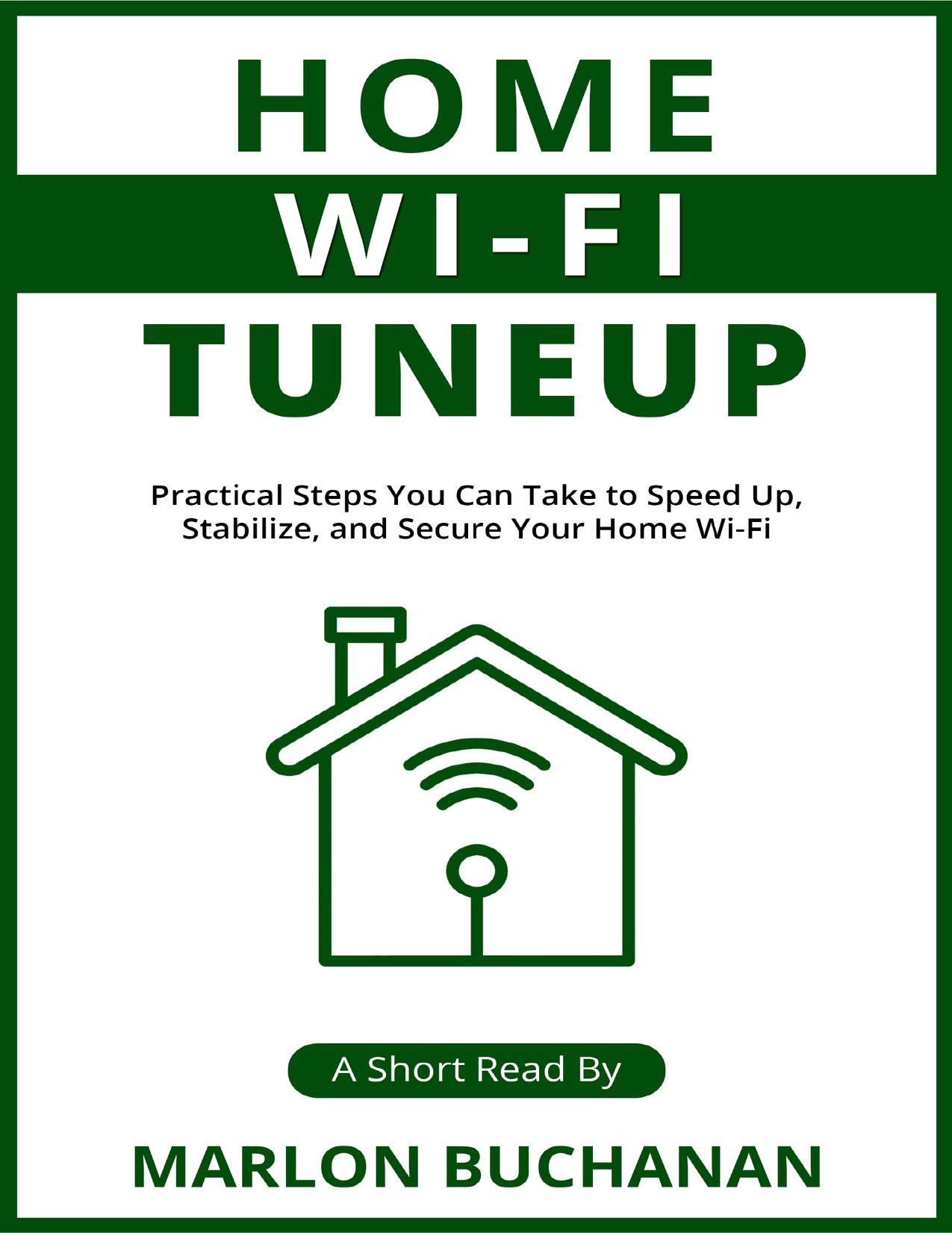 Home Wi-Fi Tuneup: Practical Steps You Can Take to Speed Up, Stabilize, and Secure Your Home Wi-Fi by Buchanan Marlon