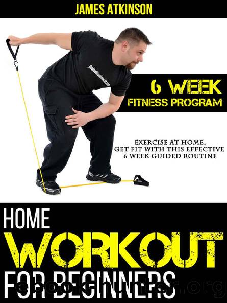 Home Workout For Beginners: Exercise At Home, Get Fit With This Effective 6 Week Guided Routine (Home Workout & Weight Loss Success Book 3) by James Atkinson
